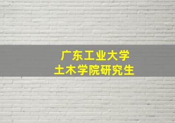 广东工业大学土木学院研究生