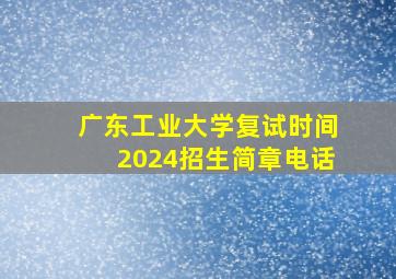 广东工业大学复试时间2024招生简章电话