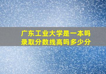 广东工业大学是一本吗录取分数线高吗多少分