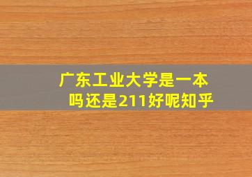 广东工业大学是一本吗还是211好呢知乎