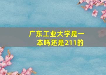 广东工业大学是一本吗还是211的