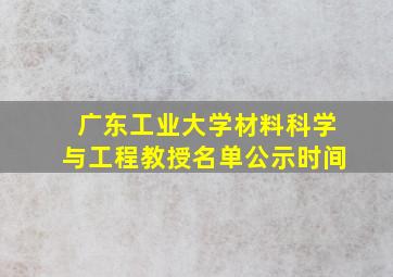 广东工业大学材料科学与工程教授名单公示时间