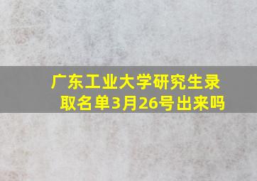 广东工业大学研究生录取名单3月26号出来吗