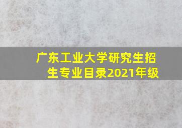 广东工业大学研究生招生专业目录2021年级