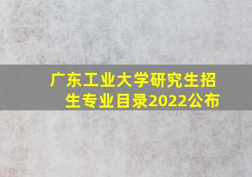 广东工业大学研究生招生专业目录2022公布