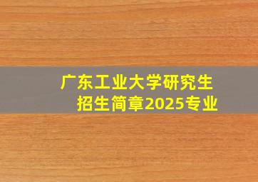 广东工业大学研究生招生简章2025专业