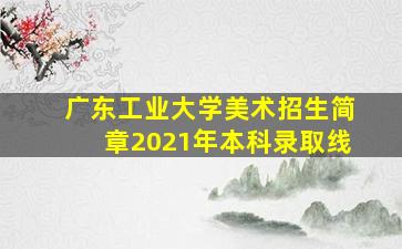 广东工业大学美术招生简章2021年本科录取线