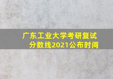 广东工业大学考研复试分数线2021公布时间