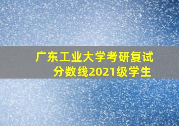 广东工业大学考研复试分数线2021级学生