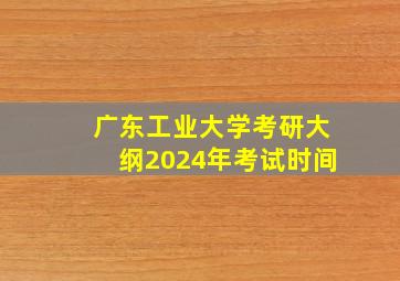 广东工业大学考研大纲2024年考试时间