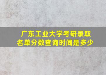 广东工业大学考研录取名单分数查询时间是多少