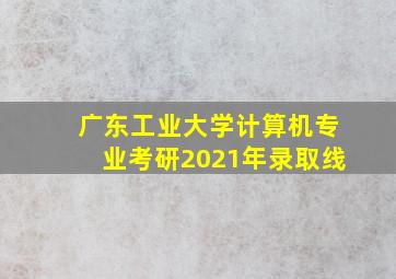 广东工业大学计算机专业考研2021年录取线