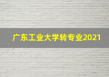 广东工业大学转专业2021