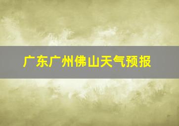 广东广州佛山天气预报