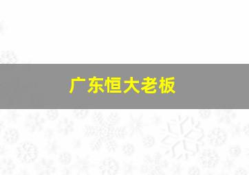 广东恒大老板