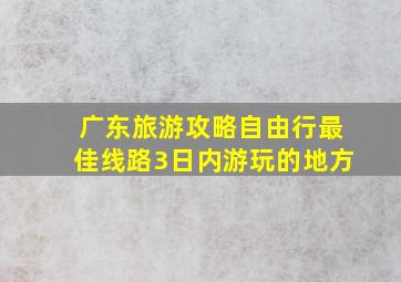 广东旅游攻略自由行最佳线路3日内游玩的地方