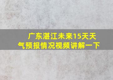 广东湛江未来15天天气预报情况视频讲解一下