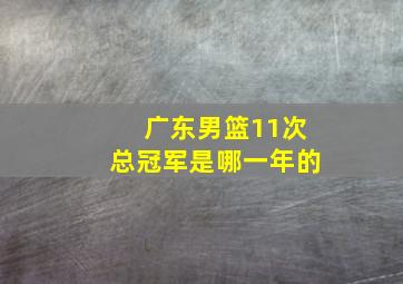 广东男篮11次总冠军是哪一年的