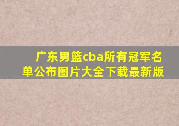 广东男篮cba所有冠军名单公布图片大全下载最新版