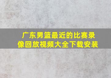 广东男篮最近的比赛录像回放视频大全下载安装