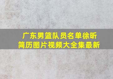 广东男篮队员名单徐昕简历图片视频大全集最新