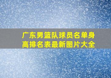 广东男篮队球员名单身高排名表最新图片大全