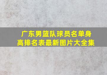 广东男篮队球员名单身高排名表最新图片大全集