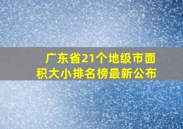 广东省21个地级市面积大小排名榜最新公布