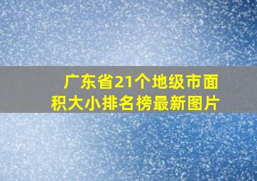 广东省21个地级市面积大小排名榜最新图片