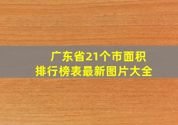 广东省21个市面积排行榜表最新图片大全