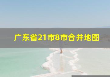 广东省21市8市合并地图