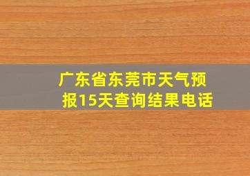 广东省东莞市天气预报15天查询结果电话