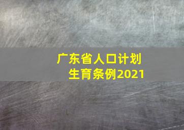 广东省人口计划生育条例2021