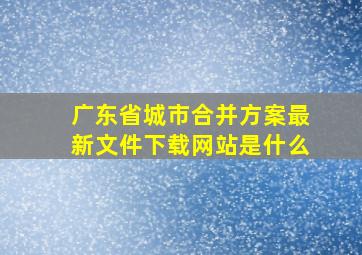 广东省城市合并方案最新文件下载网站是什么