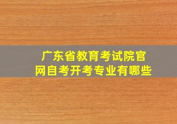 广东省教育考试院官网自考开考专业有哪些