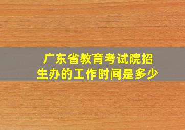 广东省教育考试院招生办的工作时间是多少