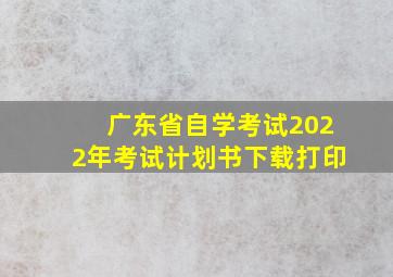 广东省自学考试2022年考试计划书下载打印