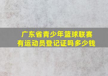 广东省青少年篮球联赛有运动员登记证吗多少钱