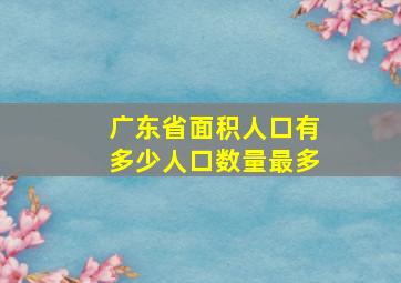 广东省面积人口有多少人口数量最多