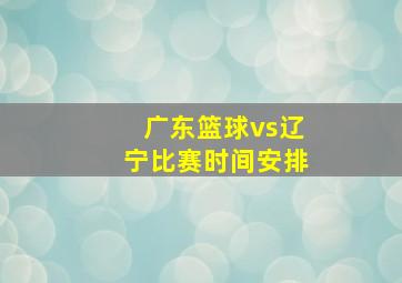 广东篮球vs辽宁比赛时间安排