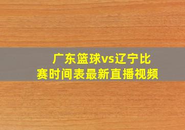 广东篮球vs辽宁比赛时间表最新直播视频