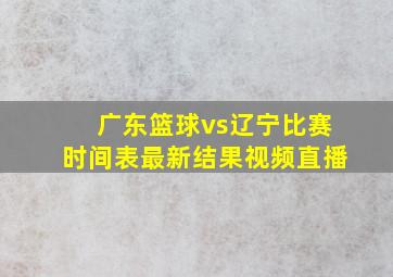 广东篮球vs辽宁比赛时间表最新结果视频直播