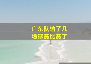 广东队输了几场球赛比赛了