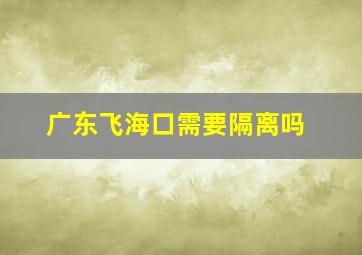 广东飞海口需要隔离吗