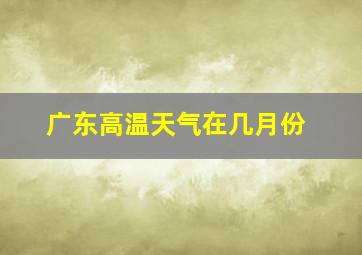 广东高温天气在几月份