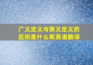 广义定义与狭义定义的区别是什么呢英语翻译