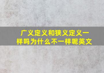 广义定义和狭义定义一样吗为什么不一样呢英文