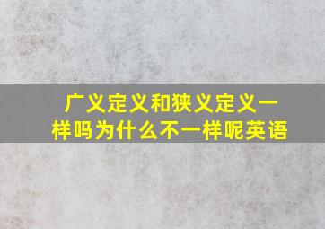 广义定义和狭义定义一样吗为什么不一样呢英语