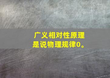 广义相对性原理是说物理规律0。