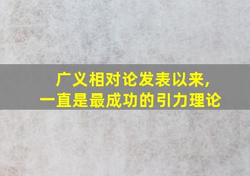 广义相对论发表以来,一直是最成功的引力理论